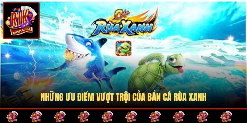 Những ưu điểm vượt trội của Bắn Cá Rùa Xanh