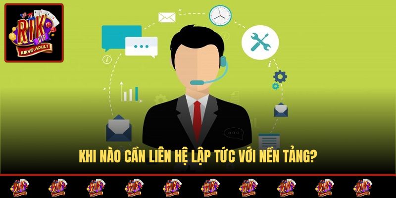 Khi nào cần liên hệ lập tức với nền tảng?