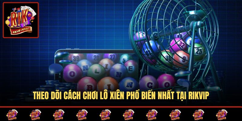 Theo dõi cách chơi lô xiên phổ biến nhất tại RIKVIP