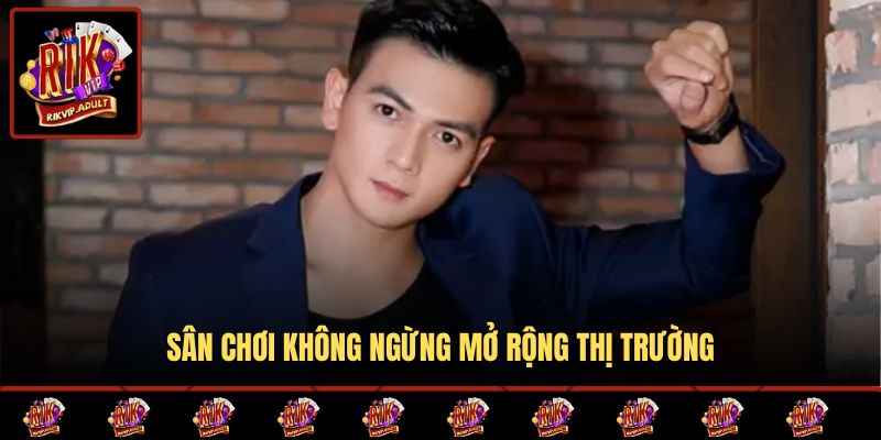 Sân chơi không ngừng mở rộng thị trường